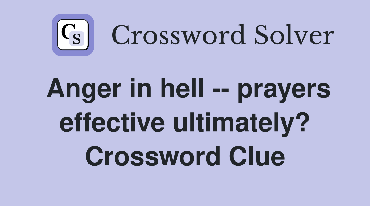 Anger in hell -- prayers effective ultimately? Crossword Clue