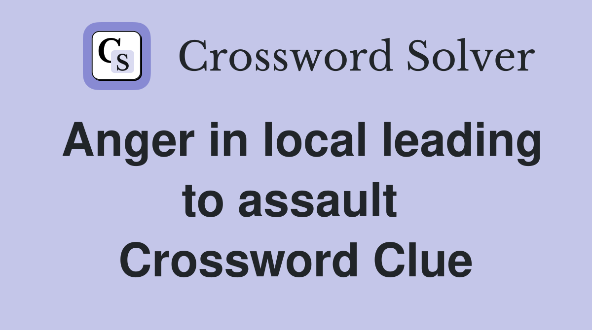 Anger in local leading to assault  Crossword Clue