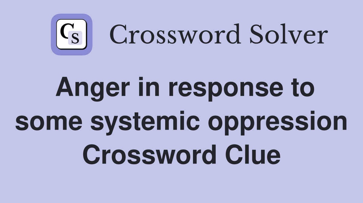 Anger in response to some systemic oppression Crossword Clue