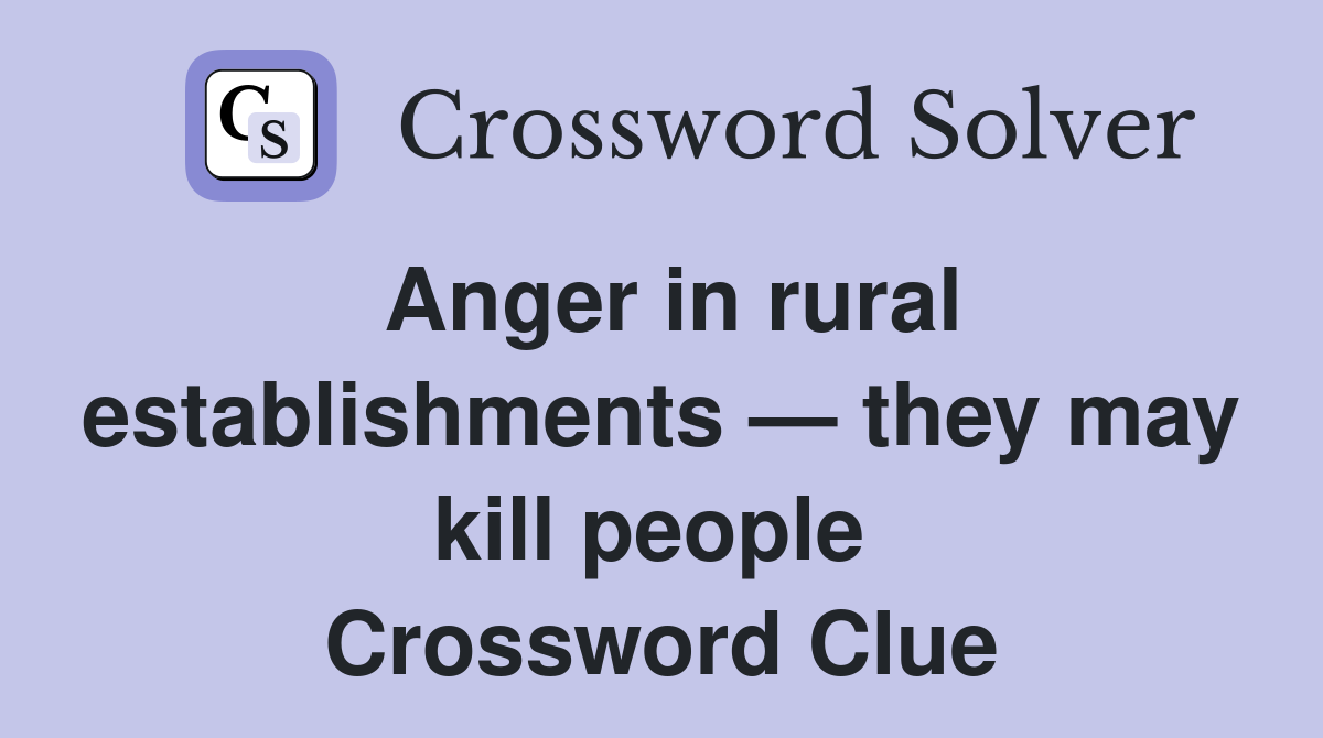 Anger in rural establishments — they may kill people  Crossword Clue