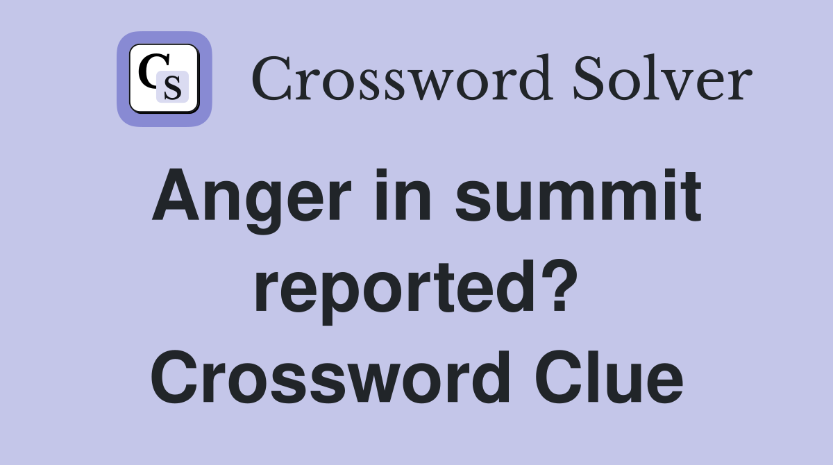 Anger in summit reported? Crossword Clue