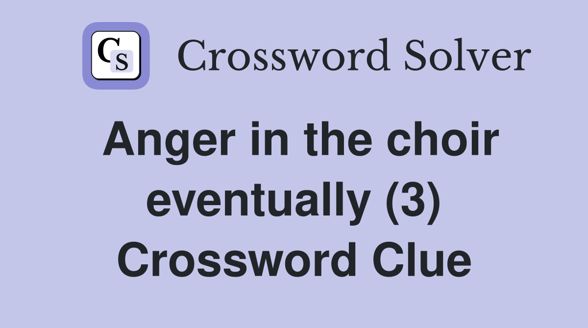 Anger in the choir eventually (3) Crossword Clue
