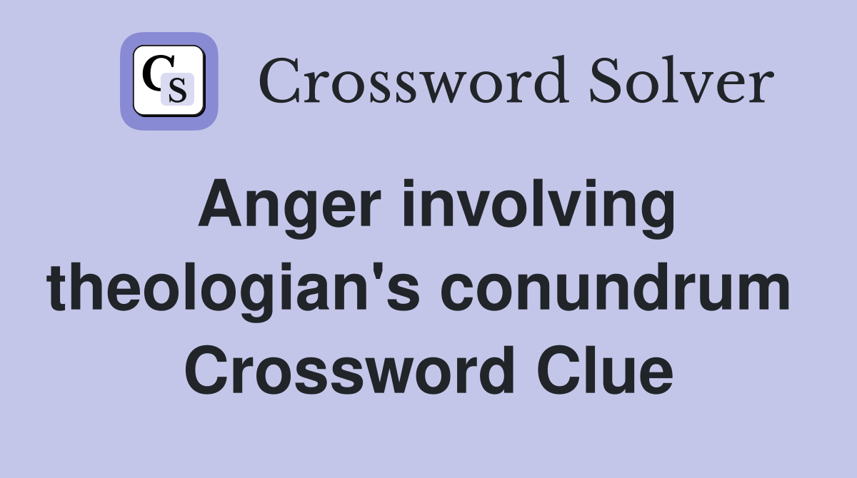 Anger involving theologian's conundrum  Crossword Clue