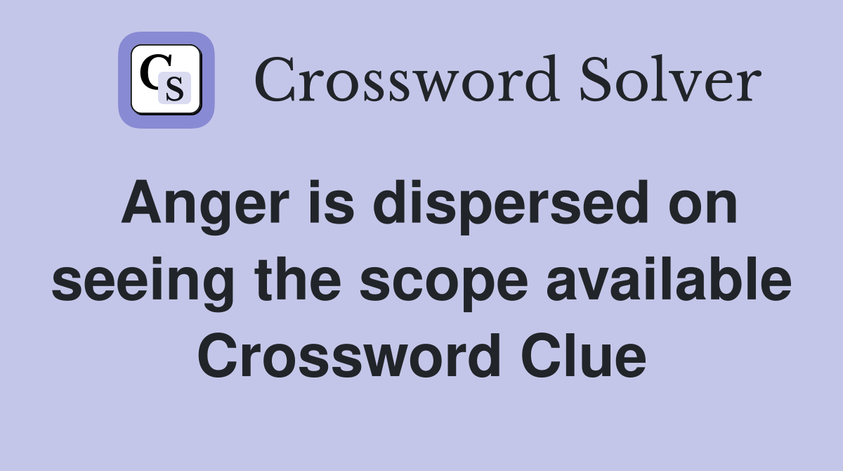 Anger is dispersed on seeing the scope available Crossword Clue