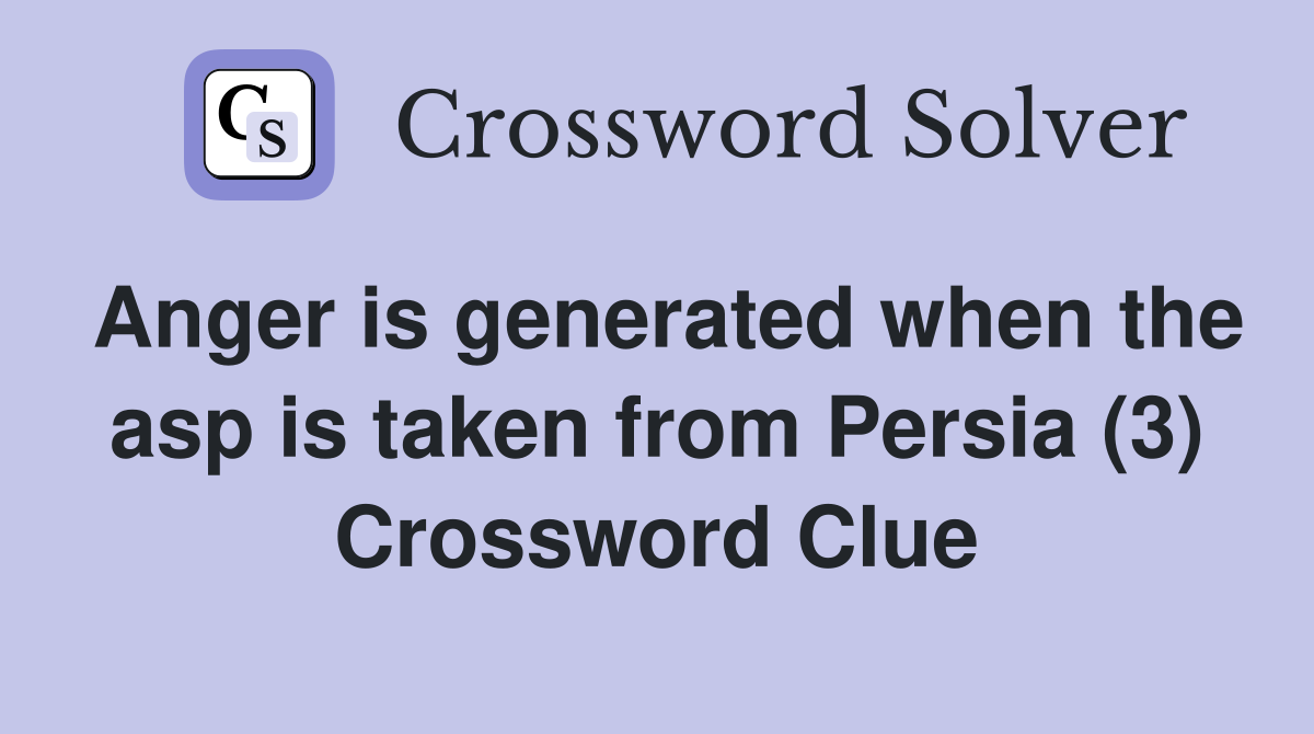 Anger is generated when the asp is taken from Persia (3) Crossword Clue