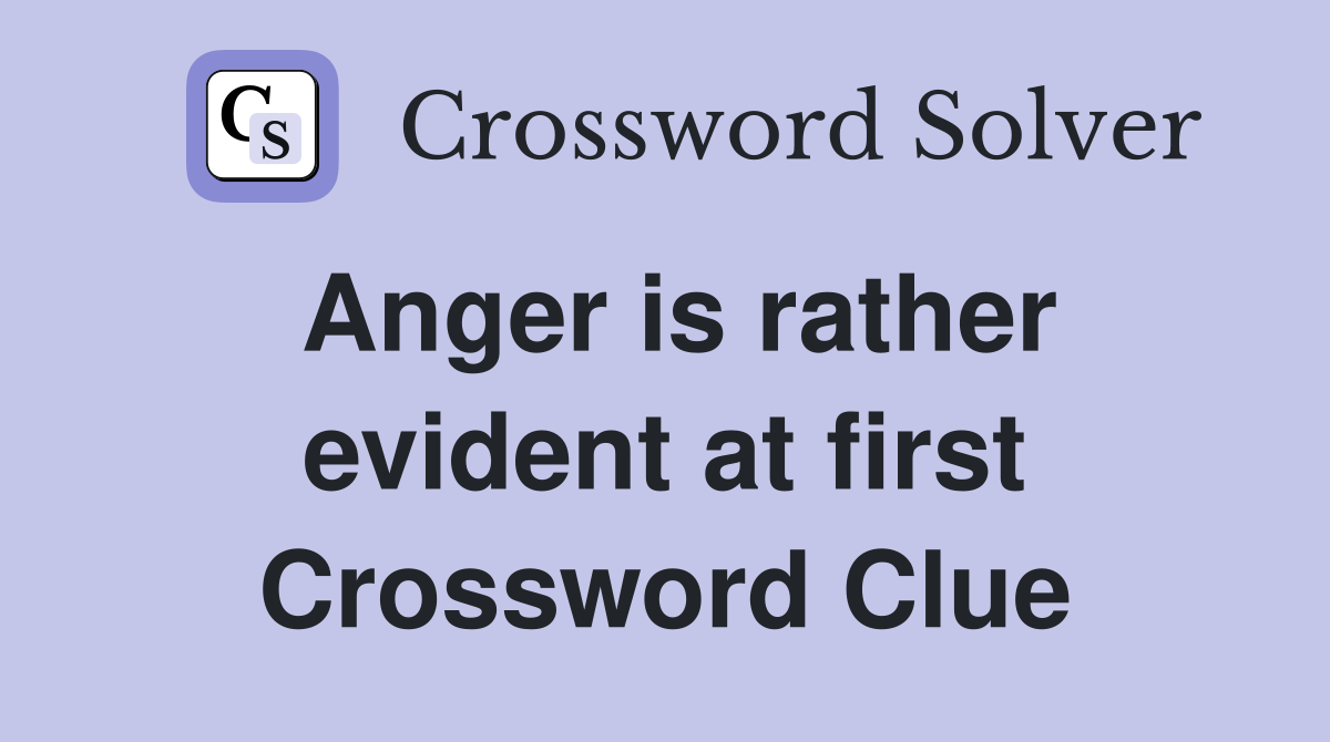 Anger is rather evident at first Crossword Clue