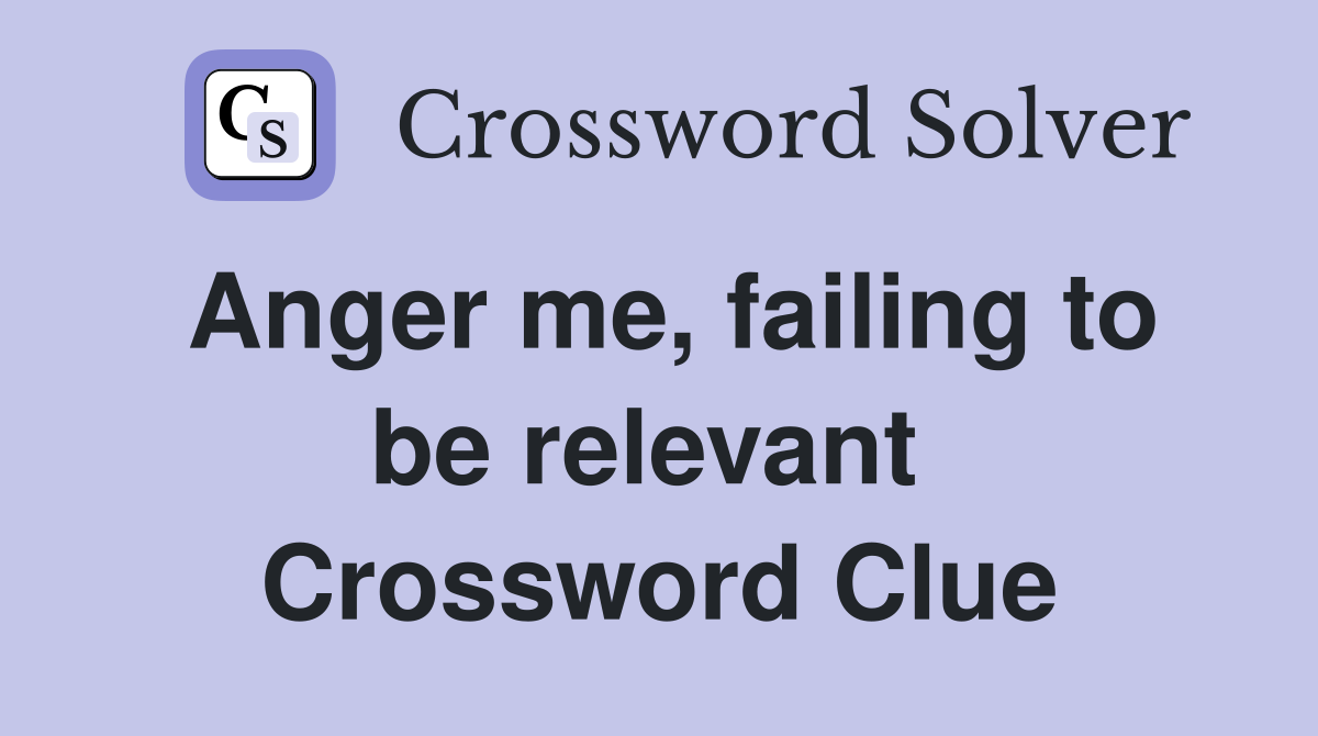 Anger me, failing to be relevant  Crossword Clue