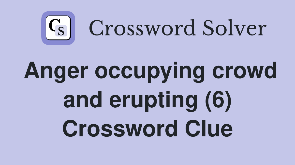 Anger occupying crowd and erupting (6) Crossword Clue