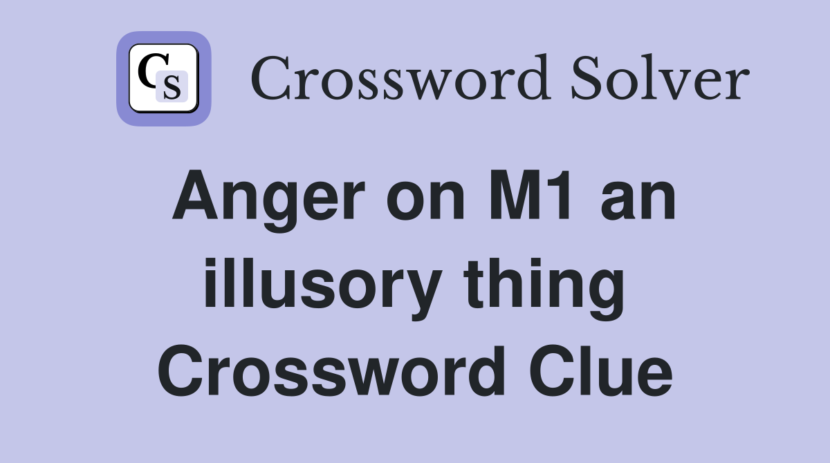 Anger on M1 an illusory thing Crossword Clue