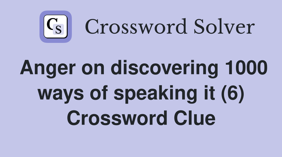 Anger on discovering 1000 ways of speaking it (6) Crossword Clue