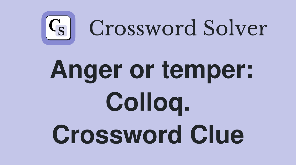 Anger or temper: Colloq. Crossword Clue