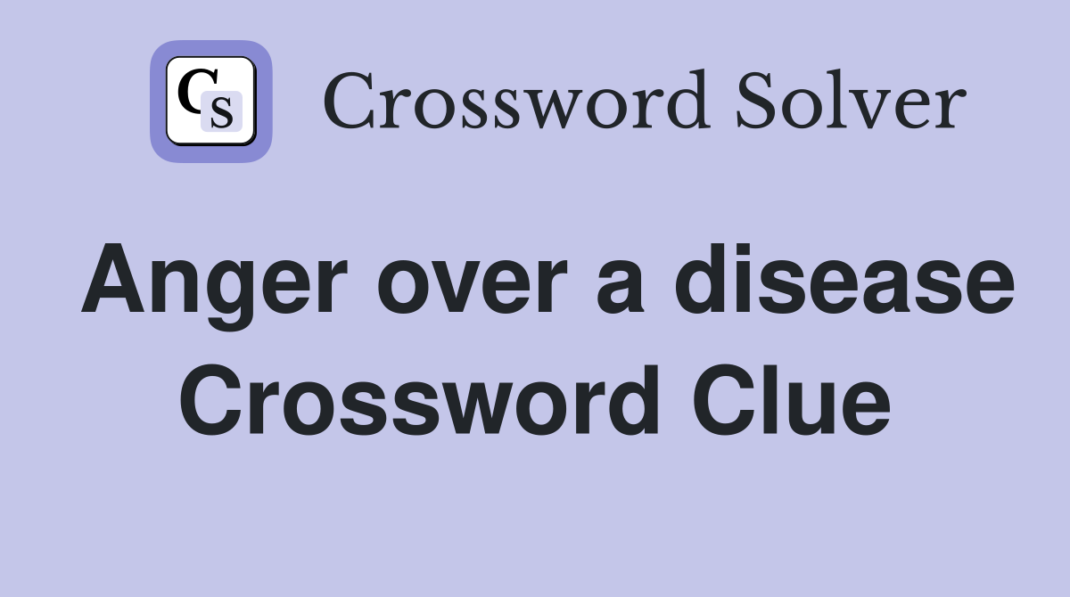 Anger over a disease Crossword Clue