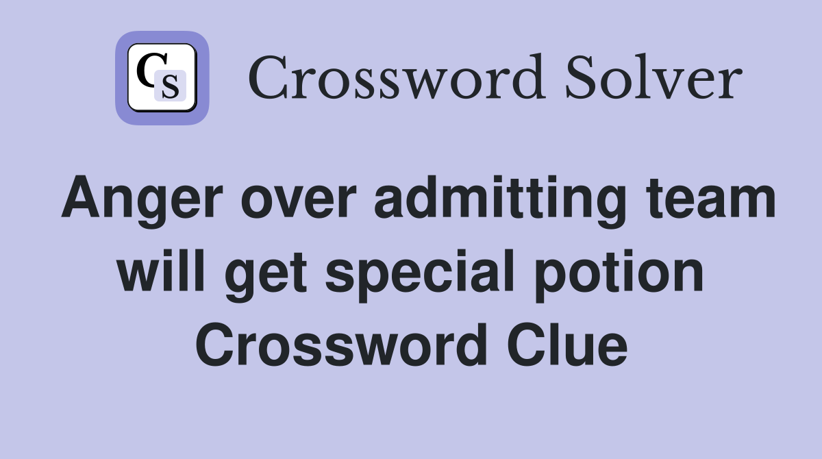 Anger over admitting team will get special potion Crossword Clue