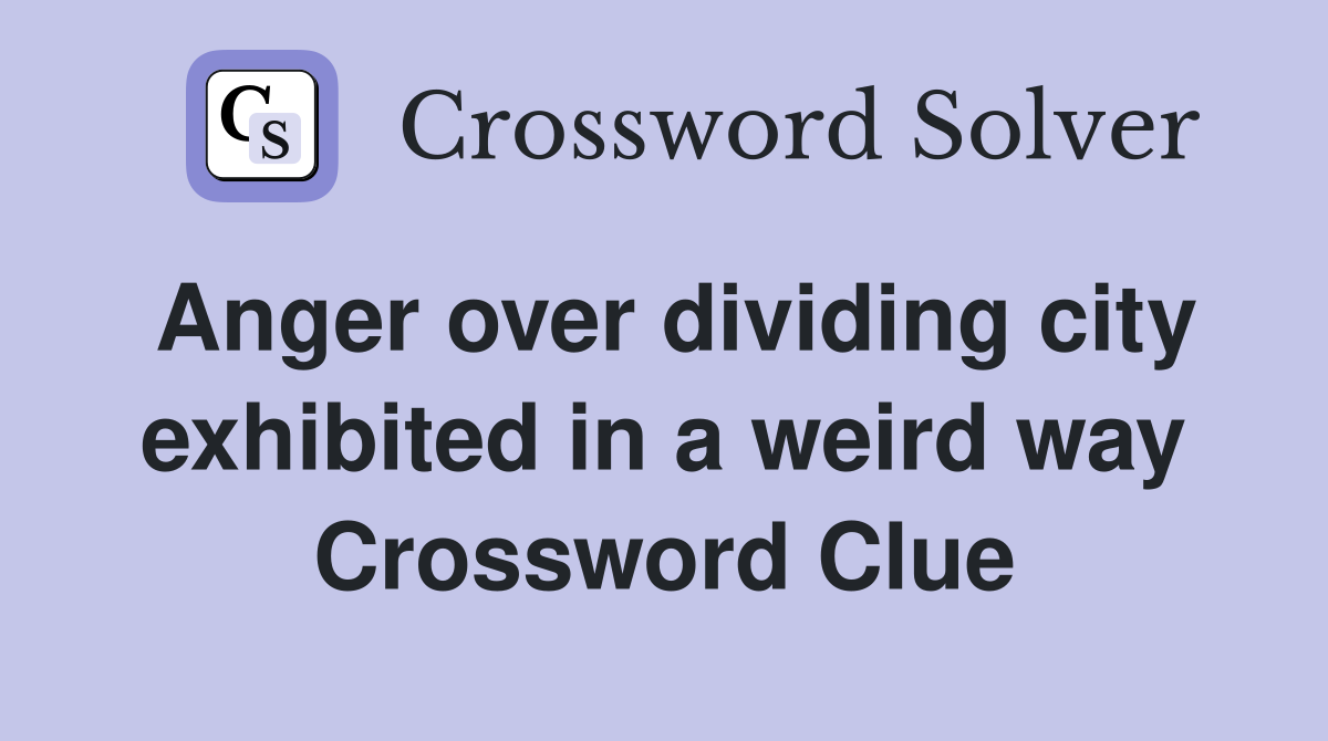Anger over dividing city exhibited in a weird way Crossword Clue