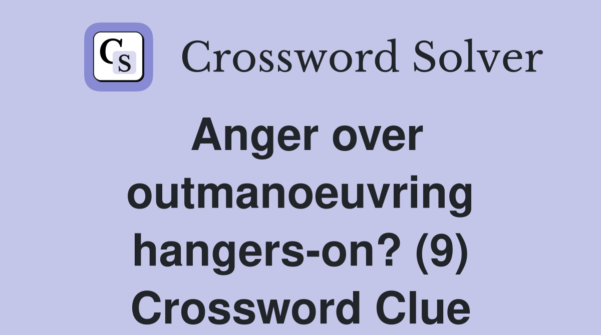 Anger over outmanoeuvring hangers-on? (9) Crossword Clue