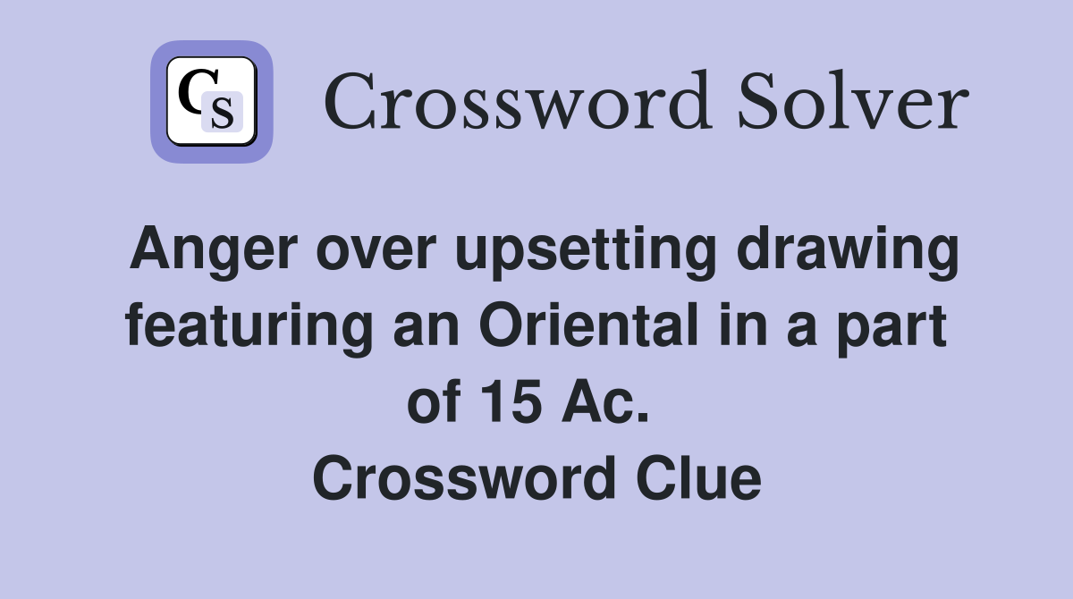 Anger over upsetting drawing featuring an Oriental in a part of 15 Ac.  Crossword Clue