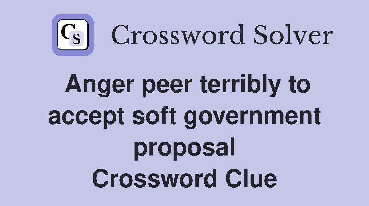 Anger peer terribly to accept soft government proposal Crossword Clue