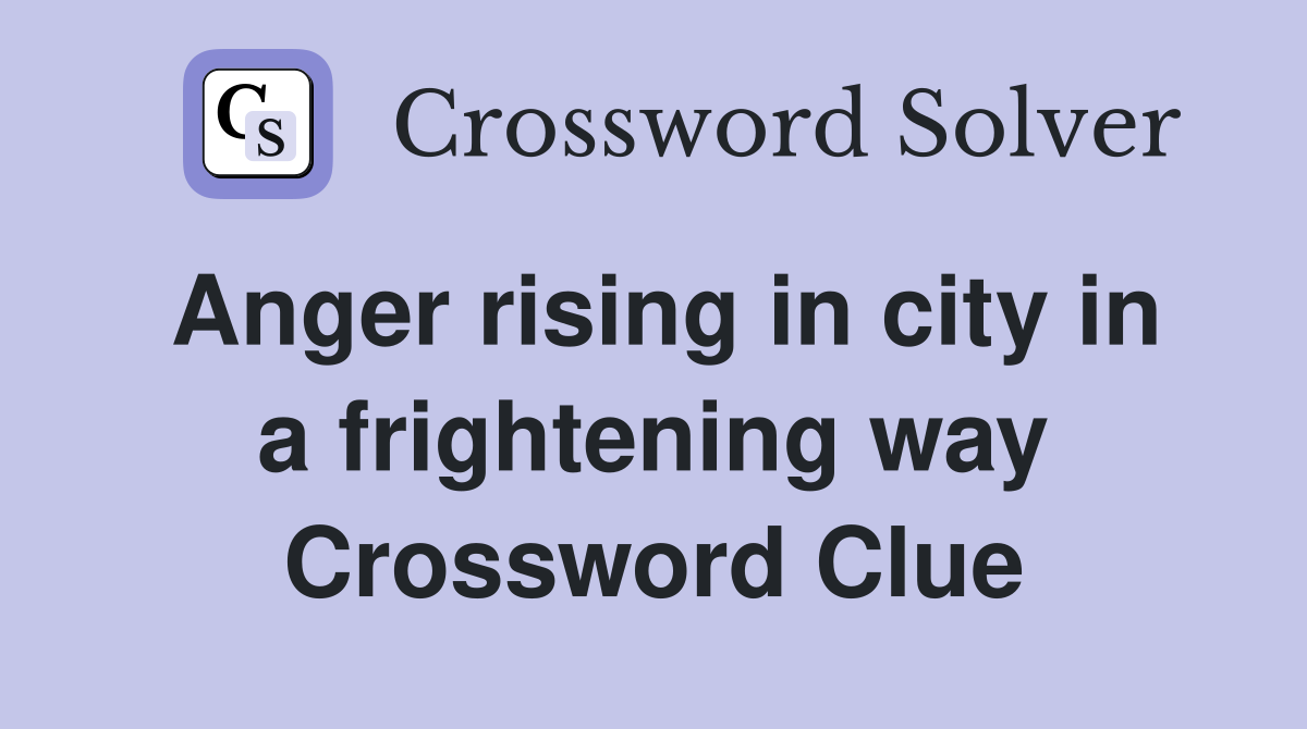 Anger rising in city in a frightening way Crossword Clue