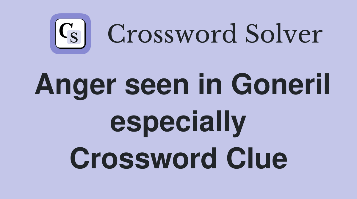 Anger seen in Goneril especially Crossword Clue
