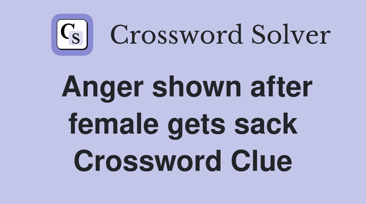 Anger shown after female gets sack Crossword Clue