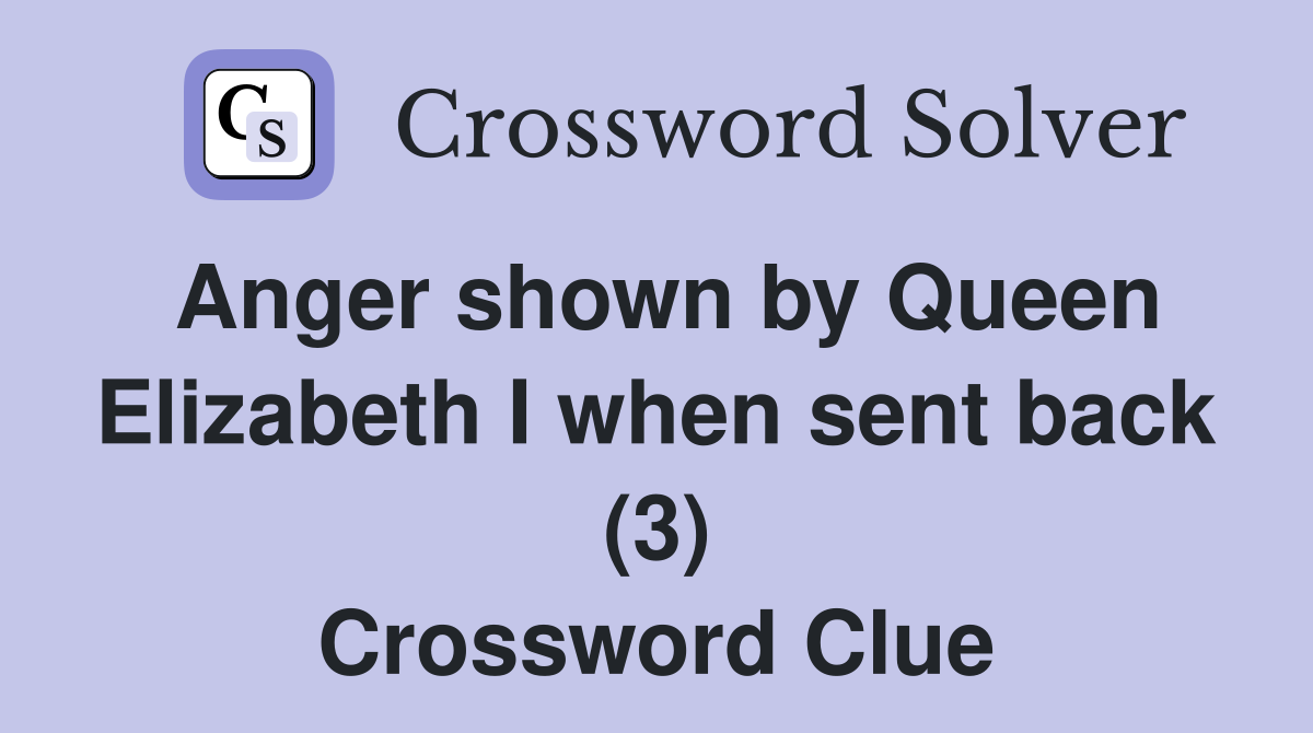 Anger shown by Queen Elizabeth I when sent back (3) Crossword Clue