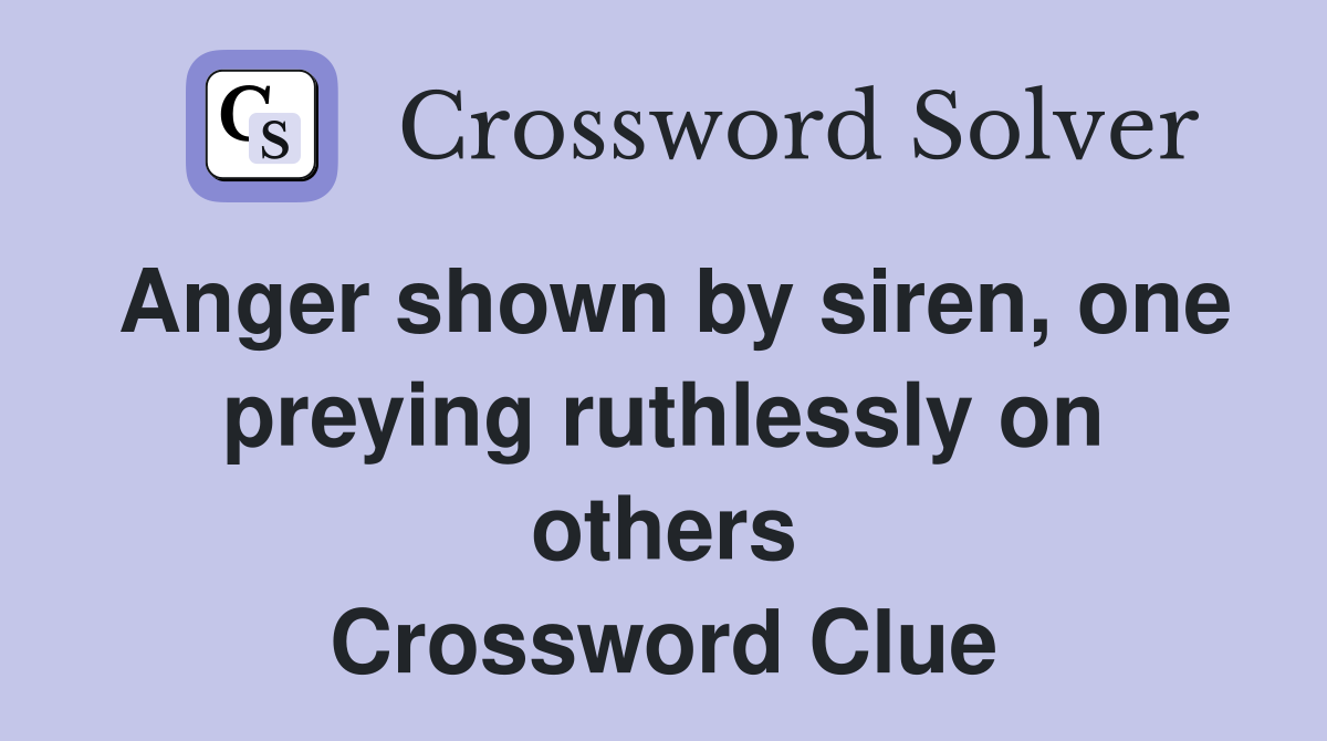 Anger shown by siren, one preying ruthlessly on others Crossword Clue