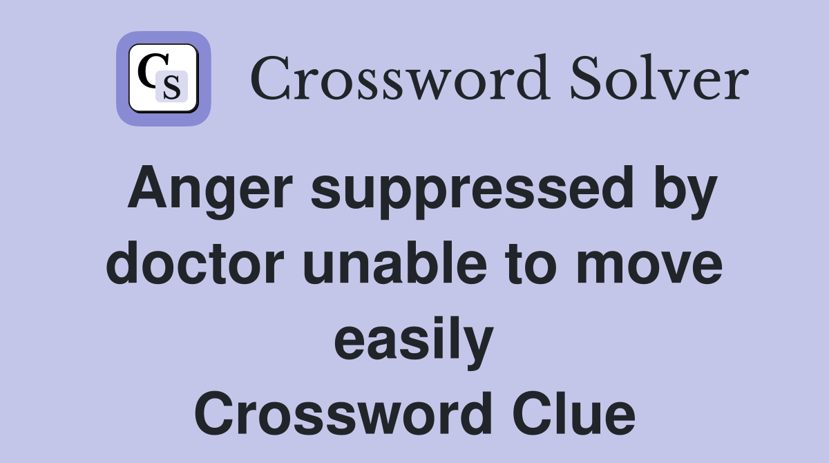 Anger suppressed by doctor unable to move easily Crossword Clue