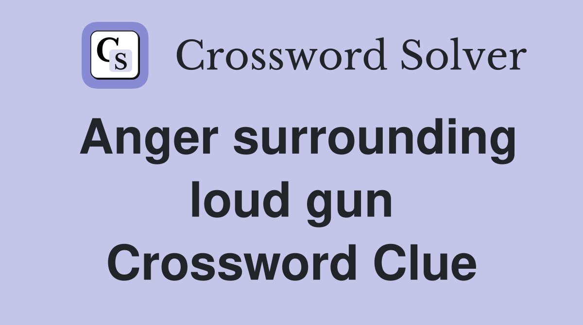 Anger surrounding loud gun Crossword Clue