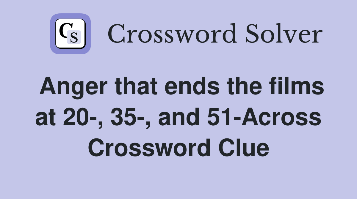 Anger that ends the films at 20-, 35-, and 51-Across Crossword Clue
