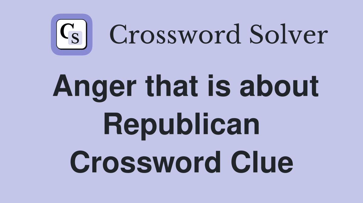 Anger that is about Republican Crossword Clue