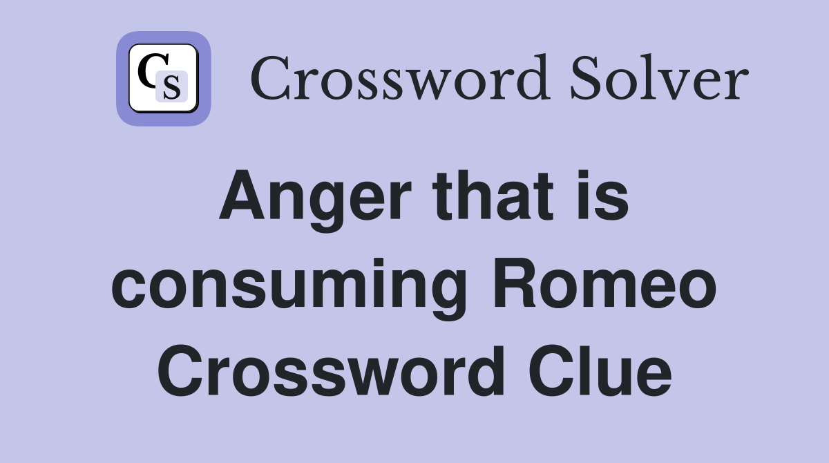 Anger that is consuming Romeo Crossword Clue
