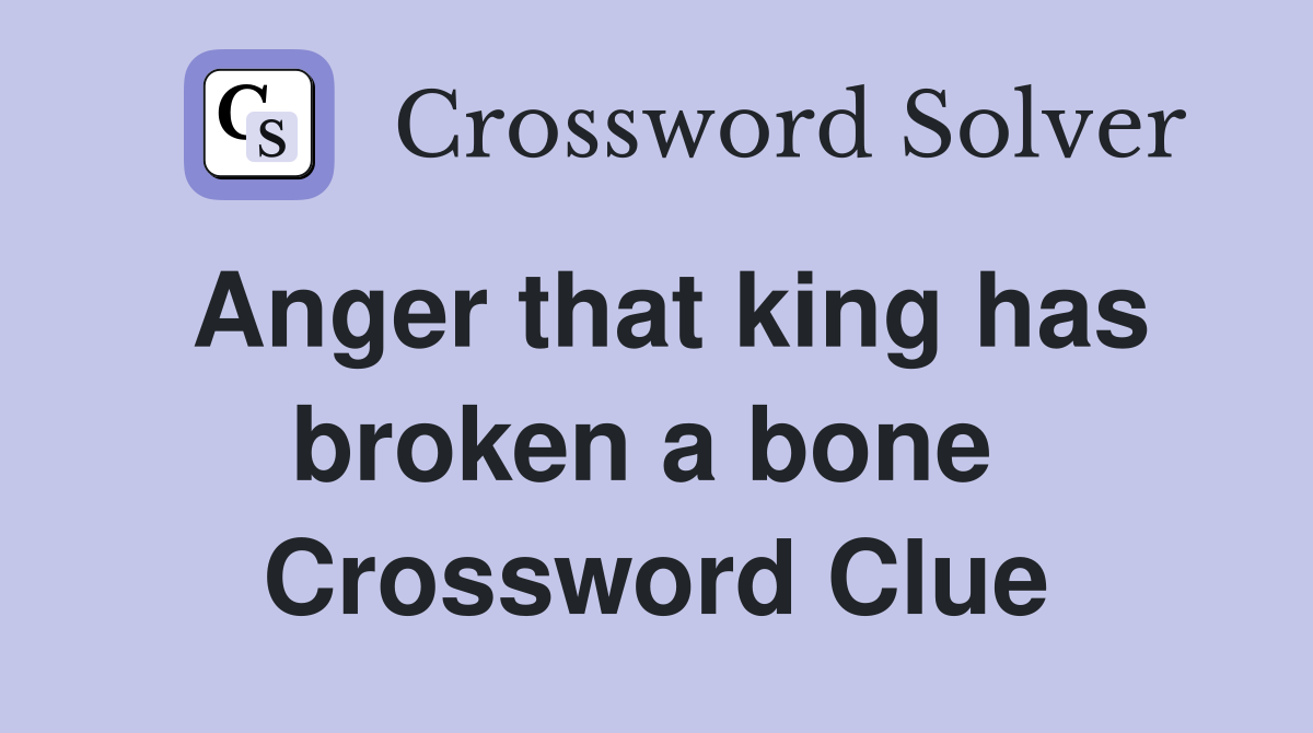Anger that king has broken a bone  Crossword Clue