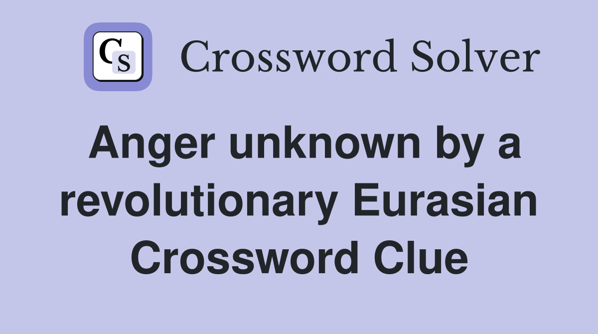 Anger unknown by a revolutionary Eurasian Crossword Clue