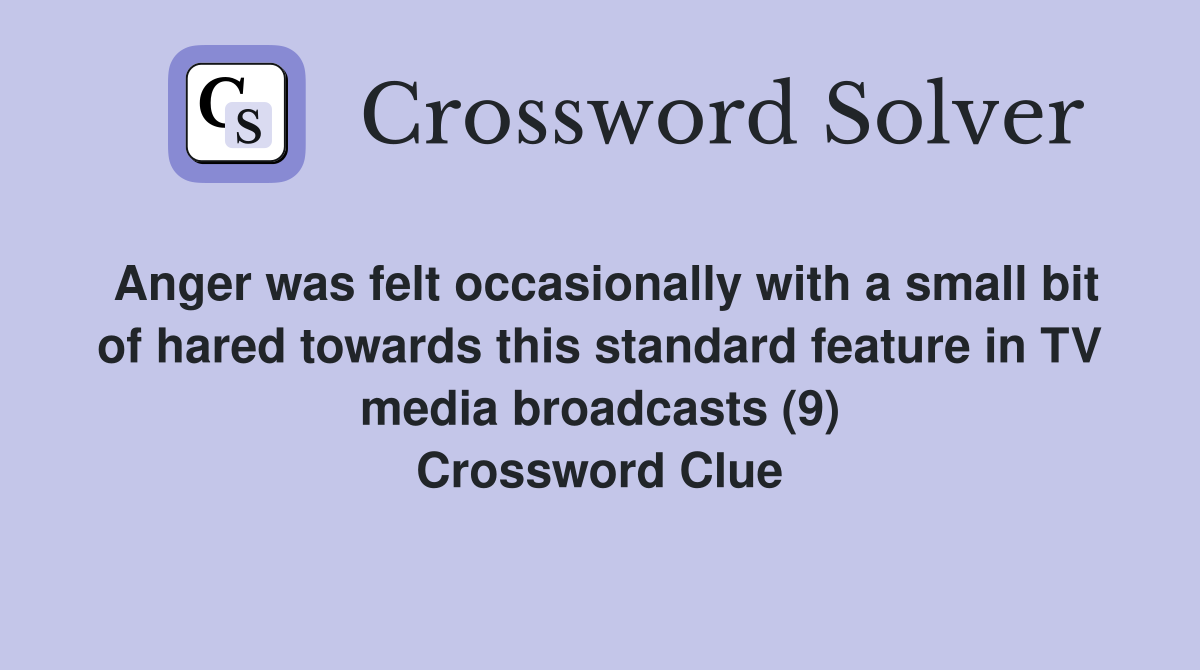 Anger was felt occasionally with a small bit of hared towards this standard feature in TV media broadcasts (9) Crossword Clue