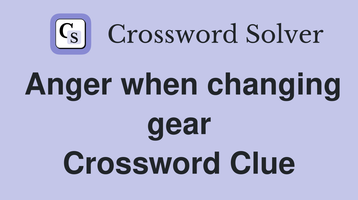 Anger when changing gear Crossword Clue