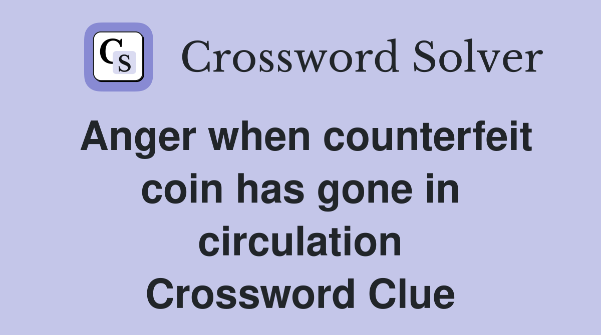 Anger when counterfeit coin has gone in circulation Crossword Clue