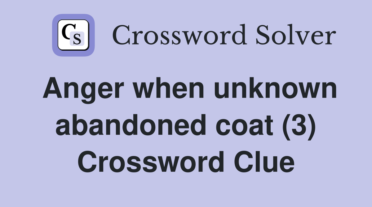 Anger when unknown abandoned coat (3) Crossword Clue