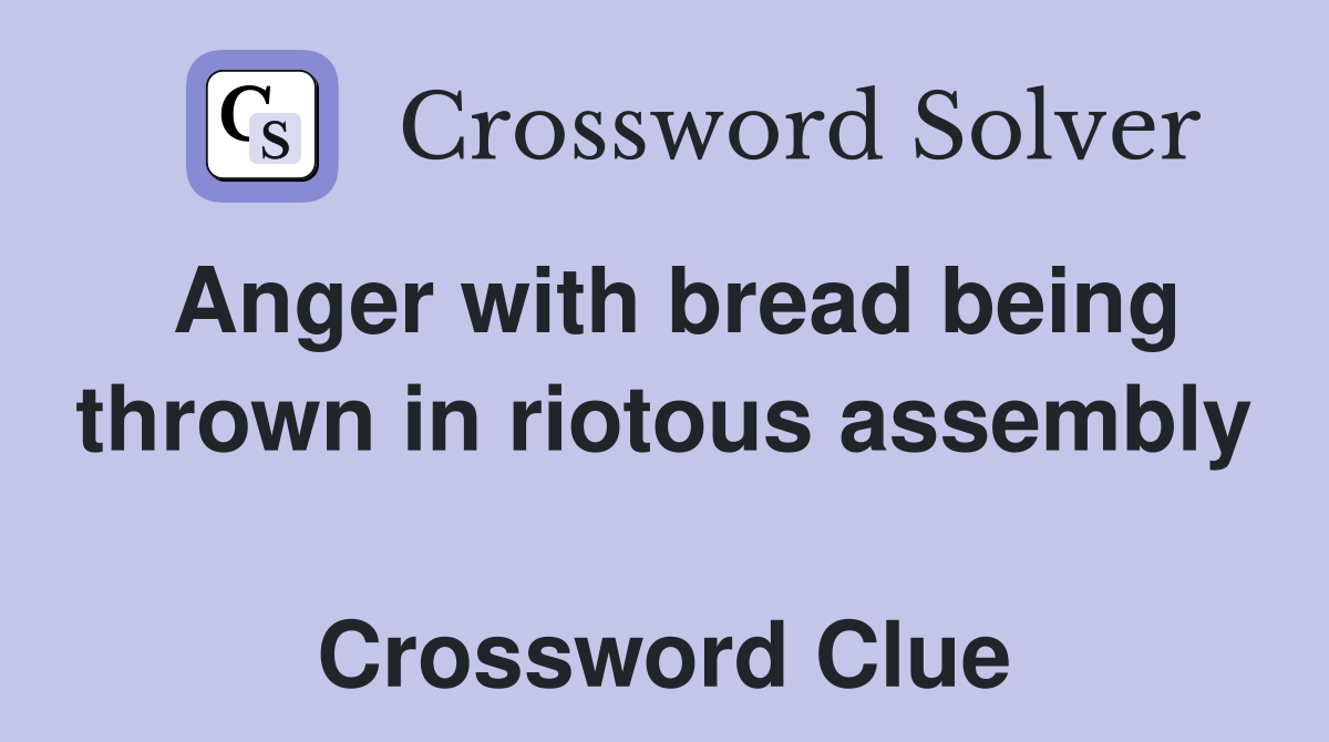 Anger with bread being thrown in riotous assembly  Crossword Clue