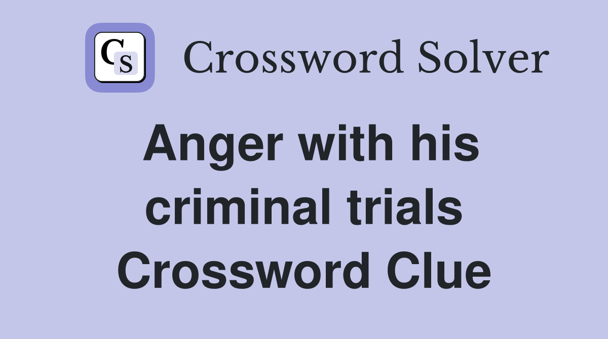 Anger with his criminal trials Crossword Clue