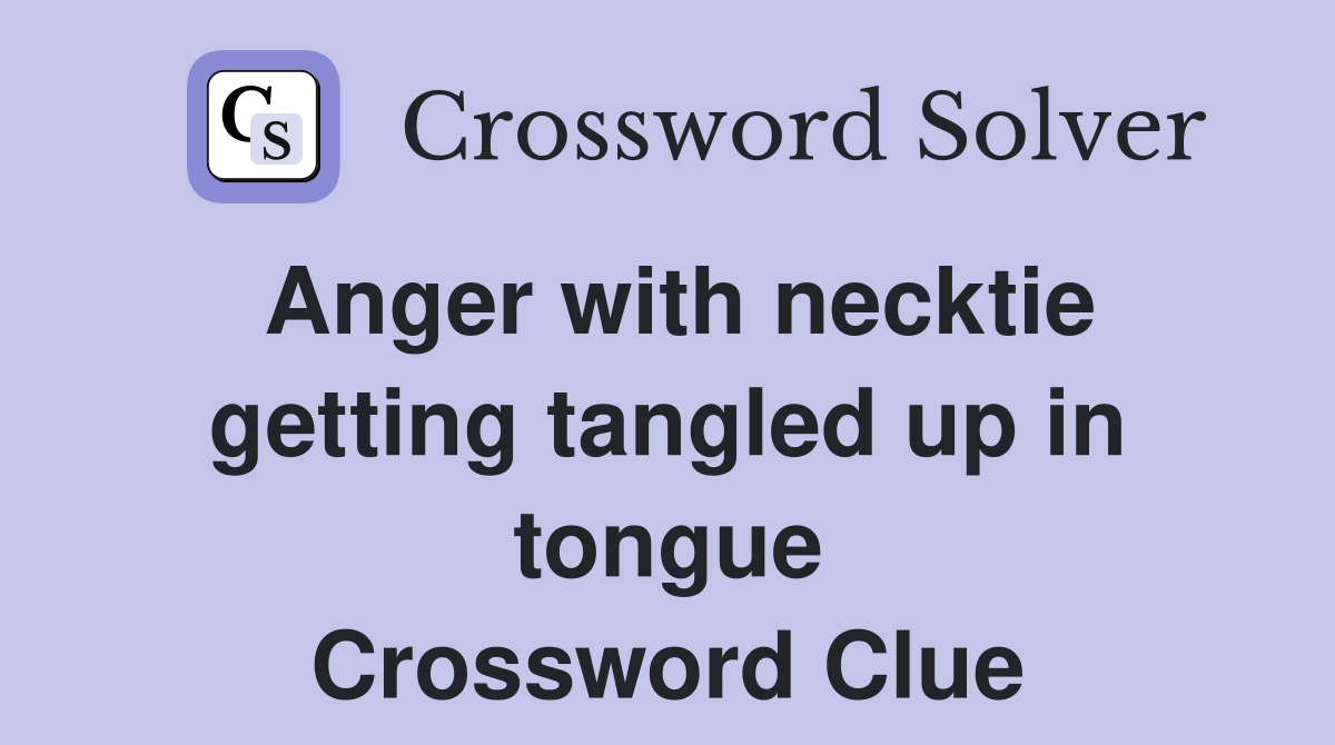 Anger with necktie getting tangled up in tongue Crossword Clue