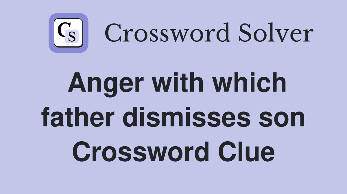 Anger with which father dismisses son Crossword Clue