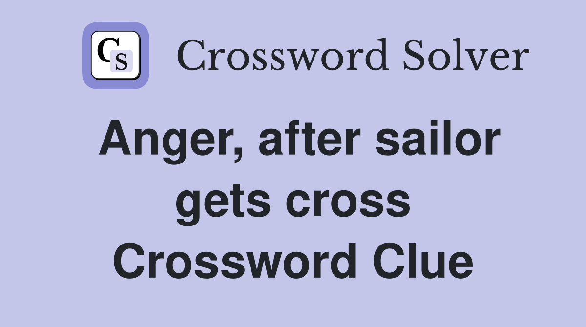 Anger, after sailor gets cross Crossword Clue