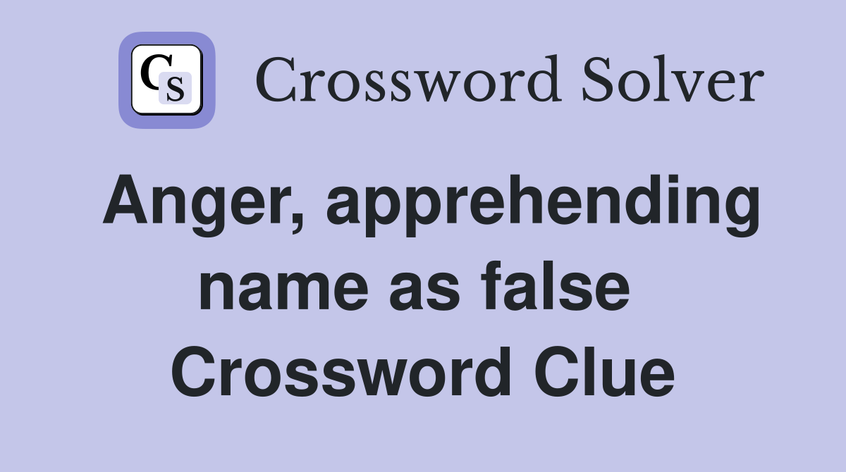 Anger, apprehending name as false  Crossword Clue