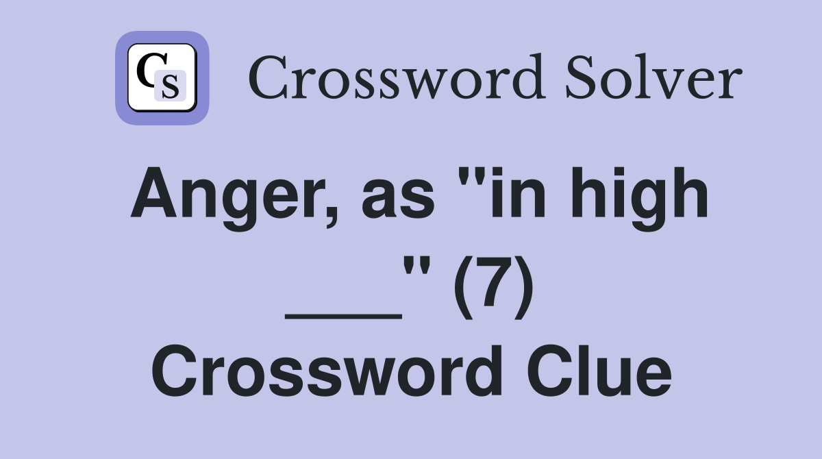 Anger, as "in high ___" (7) Crossword Clue