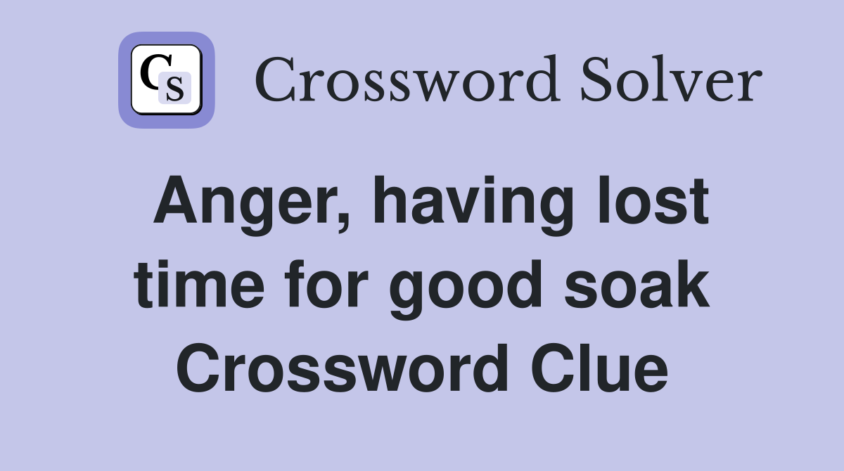 Anger, having lost time for good soak Crossword Clue