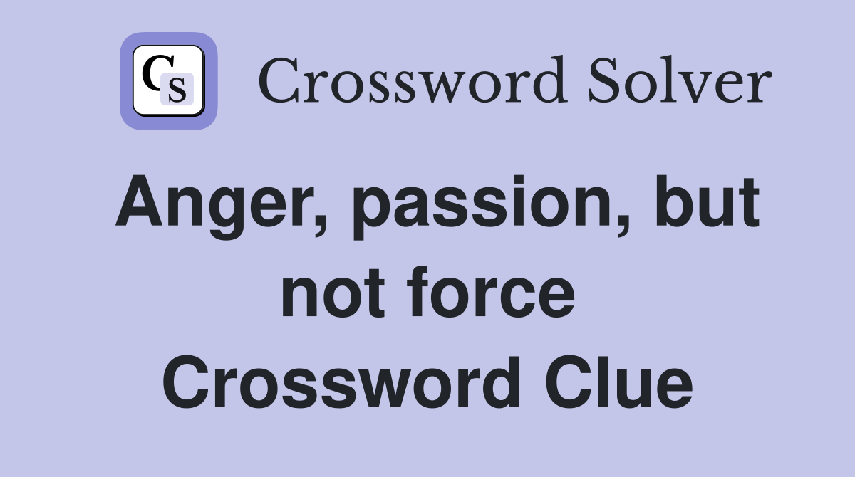 Anger, passion, but not force Crossword Clue