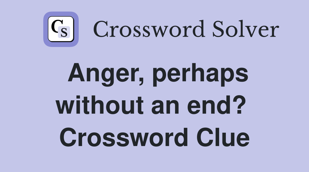 Anger, perhaps without an end?  Crossword Clue