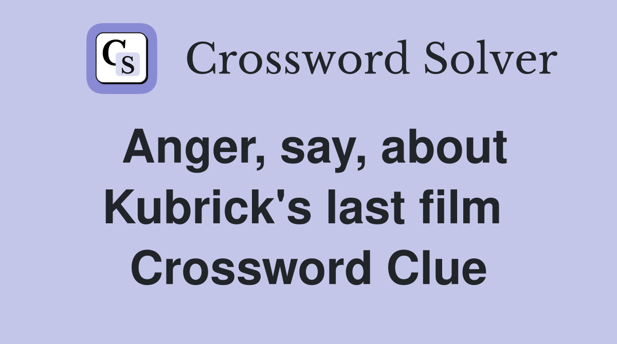 Anger, say, about Kubrick's last film  Crossword Clue