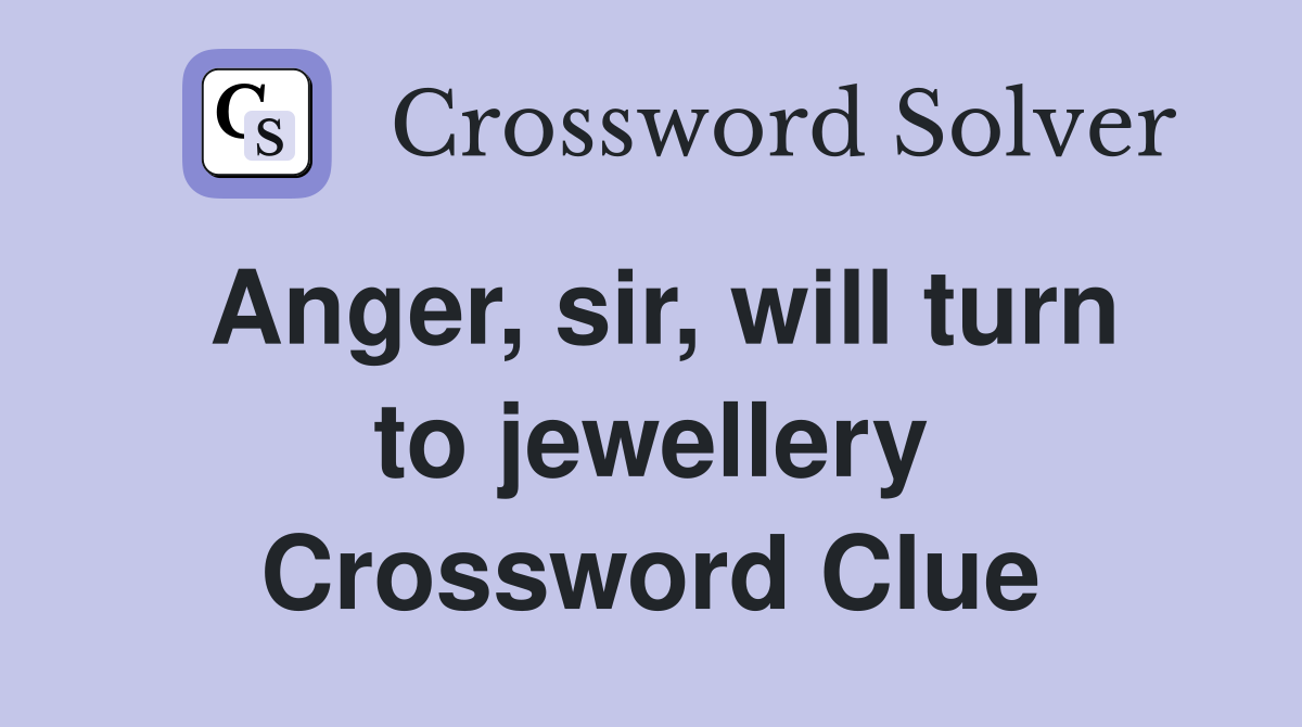 Anger, sir, will turn to jewellery Crossword Clue