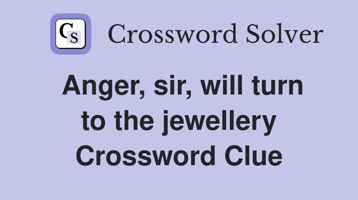 Anger, sir, will turn to the jewellery Crossword Clue